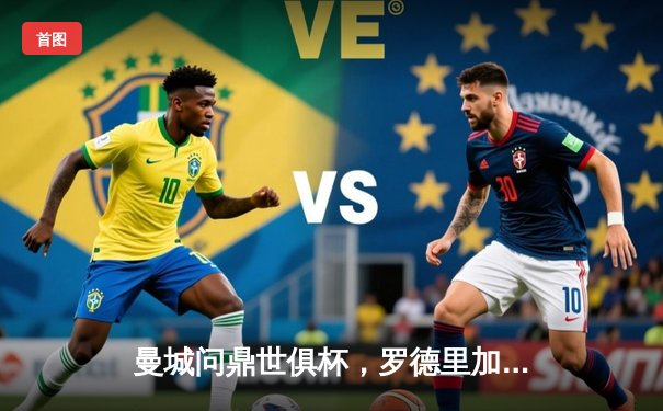 曼城问鼎世俱杯，罗德里加时绝杀助队首度加冕