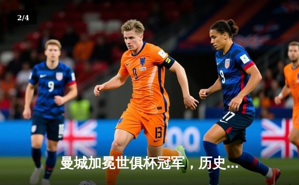 曼城加冕世俱杯冠军，历史性横扫彰显欧洲霸主地位 - 2