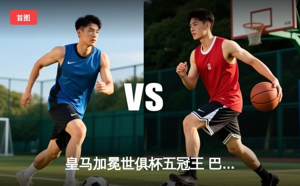 皇马加冕世俱杯五冠王 巴尔韦德绝杀助球队逆转胜利雅得新月