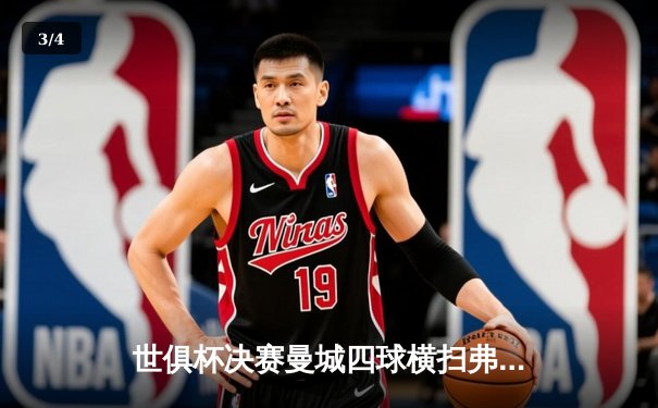 世俱杯决赛曼城四球横扫弗鲁米嫩塞，首夺冠军创造历史 - 3