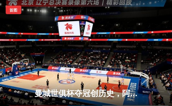 曼城世俱杯夺冠创历史，阿尔瓦雷斯两球闪耀决赛夜