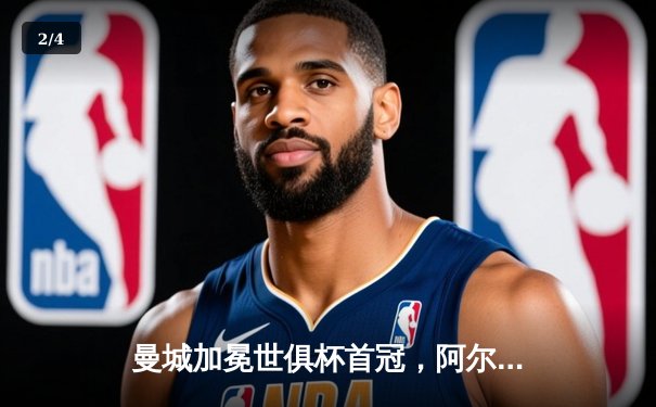 曼城加冕世俱杯首冠，阿尔瓦雷斯闪耀决赛成最大功臣 - 2