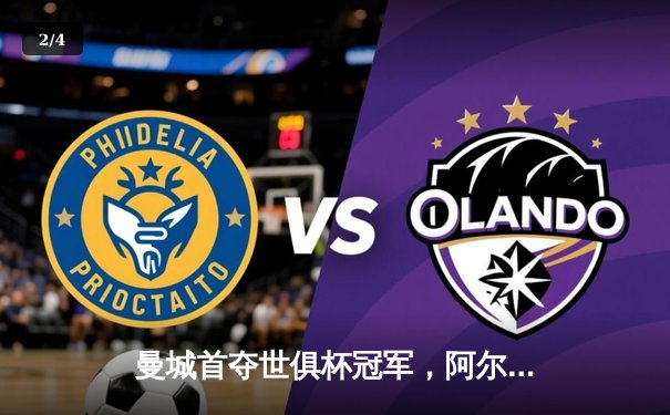 曼城首夺世俱杯冠军，阿尔瓦雷斯闪耀决赛 - 2