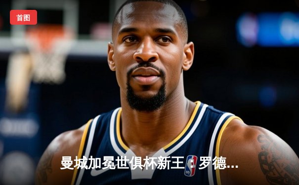 曼城加冕世俱杯新王：罗德里绝杀助蓝月亮首度问鼎世界之巅