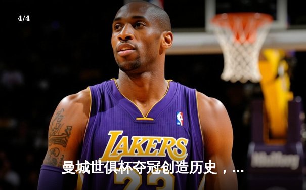 曼城世俱杯夺冠创造历史，阿尔瓦雷斯闪耀决赛 - 4