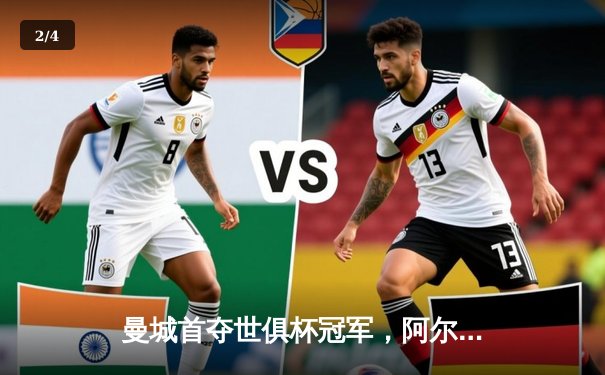 曼城首夺世俱杯冠军，阿尔瓦雷斯双响加冕金球 - 2