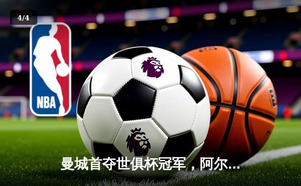 曼城首夺世俱杯冠军，阿尔瓦雷斯闪耀决赛梅开二度 - 4