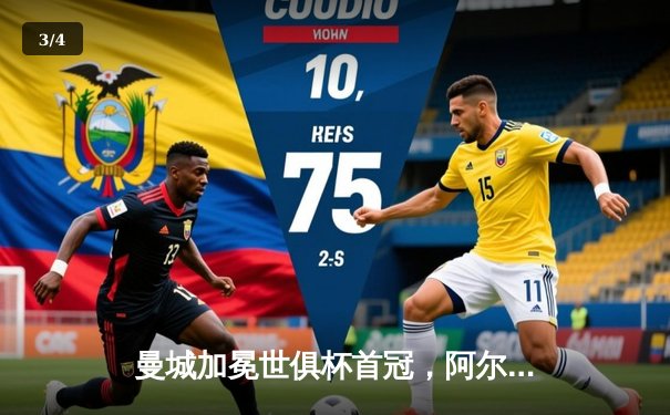 曼城加冕世俱杯首冠，阿尔瓦雷斯决赛双响铸就历史 - 3