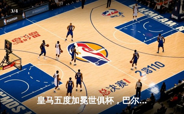 皇马五度加冕世俱杯，巴尔韦德决赛两射一传闪耀摩洛哥 - 3