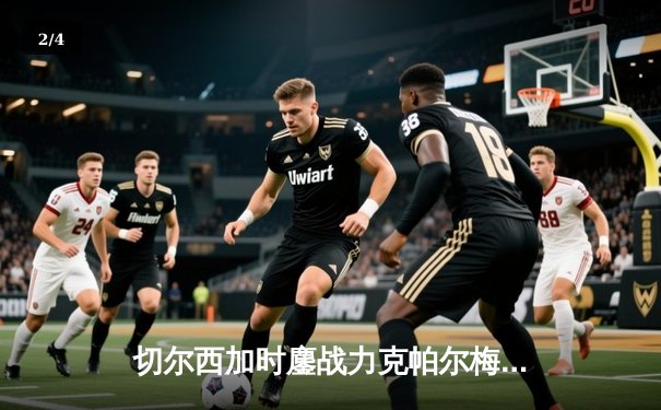 切尔西加时鏖战力克帕尔梅拉斯 首夺世俱杯桂冠 - 2