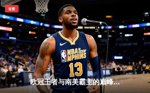 欧冠王者与南美霸主的巅峰对决——曼城4-0弗鲁米嫩塞首夺世俱杯冠军