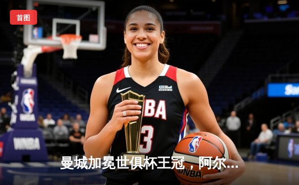 曼城加冕世俱杯王冠，阿尔瓦雷斯双响助蓝月军团首度登顶