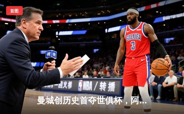 曼城创历史首夺世俱杯，阿尔瓦雷斯双响加冕王中王