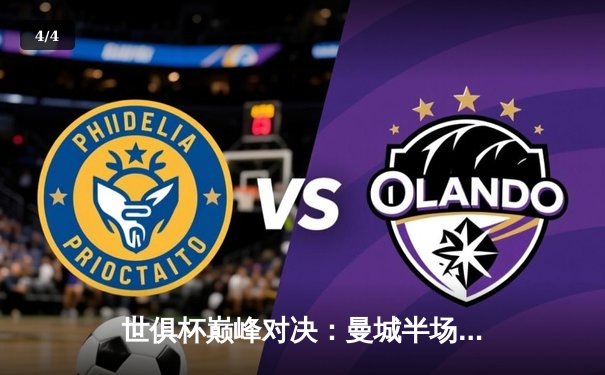 世俱杯巅峰对决：曼城半场逆转弗鲁米嫩塞首度加冕，阿尔瓦雷斯双响闪耀 - 4