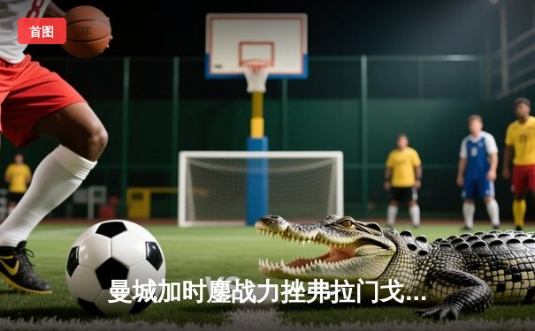 曼城加时鏖战力挫弗拉门戈，首夺世俱杯冠军创历史