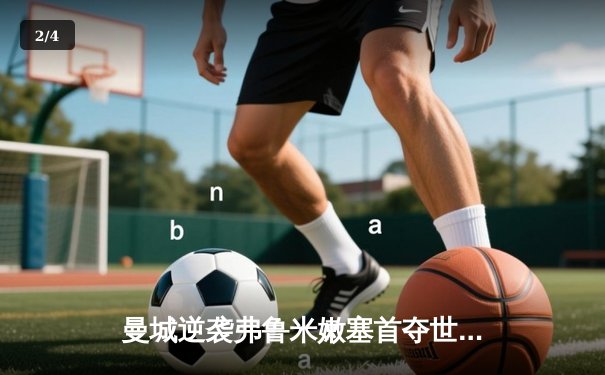 曼城逆袭弗鲁米嫩塞首夺世俱杯，阿尔瓦雷斯双响加冕赛事MVP - 2