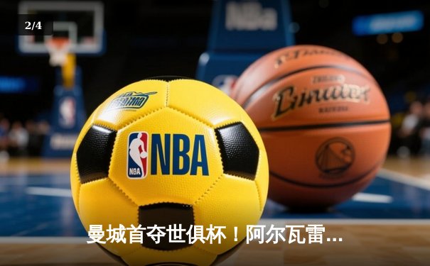 曼城首夺世俱杯！阿尔瓦雷斯传射建功，蓝月亮加冕年度五冠王 - 2