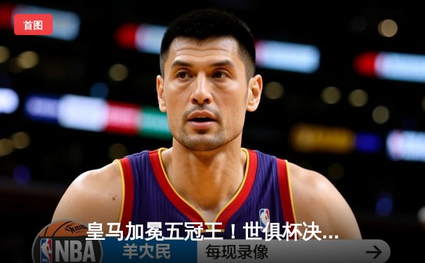 皇马加冕五冠王！世俱杯决赛2-0力克利雅得新月，维尼修斯独造两球闪耀全场