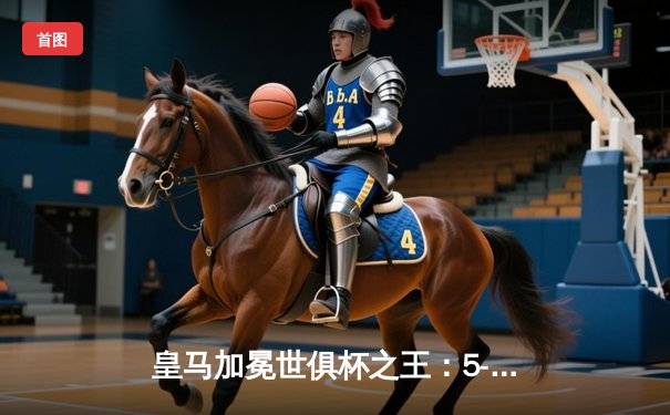 皇马加冕世俱杯之王：5-3险胜利雅得新月，巴尔韦德上演帽子戏法