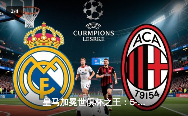 皇马加冕世俱杯之王：5-3险胜利雅得新月，巴尔韦德上演帽子戏法 - 2