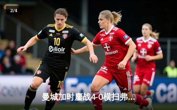 曼城加时鏖战4-0横扫弗鲁米嫩塞，首夺世俱杯冠军铸就三冠伟业 - 2