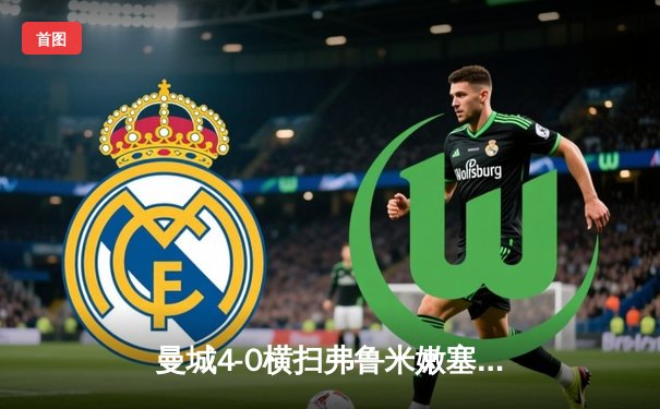 曼城4-0横扫弗鲁米嫩塞首夺世俱杯，阿尔瓦雷斯双响创纪录