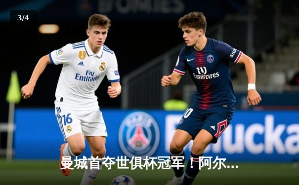 曼城首夺世俱杯冠军！阿尔瓦雷斯双响加冕决赛MVP - 3