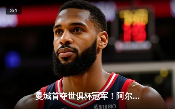 曼城首夺世俱杯冠军！阿尔瓦雷斯双响加冕决赛MVP - 3