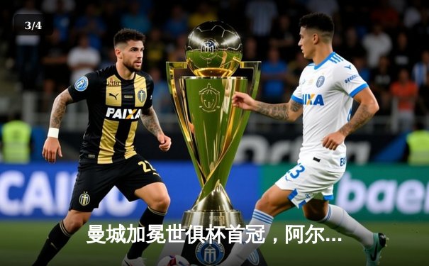 曼城加冕世俱杯首冠，阿尔瓦雷斯双响铸就历史 - 3