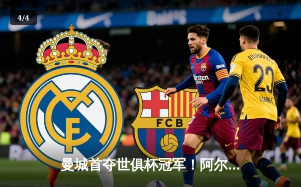 曼城首夺世俱杯冠军！阿尔瓦雷斯双响加冕金球，4-0横扫弗鲁米嫩塞创历史 - 4