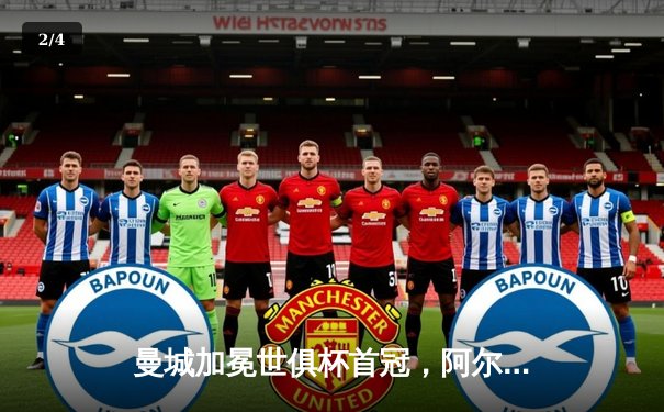 曼城加冕世俱杯首冠，阿尔瓦雷斯双响铸就历史 - 2