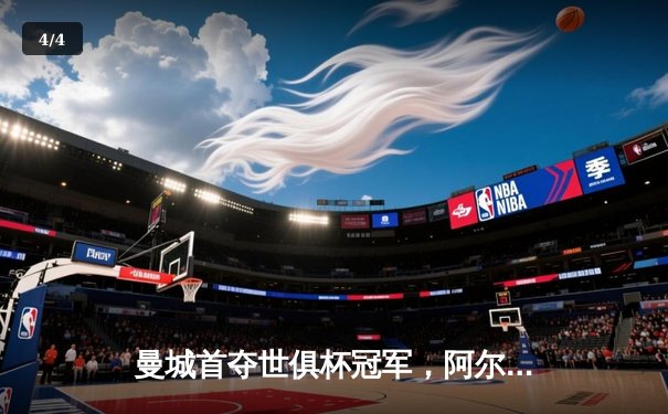 曼城首夺世俱杯冠军，阿尔瓦雷斯决赛双响加冕金球 - 4