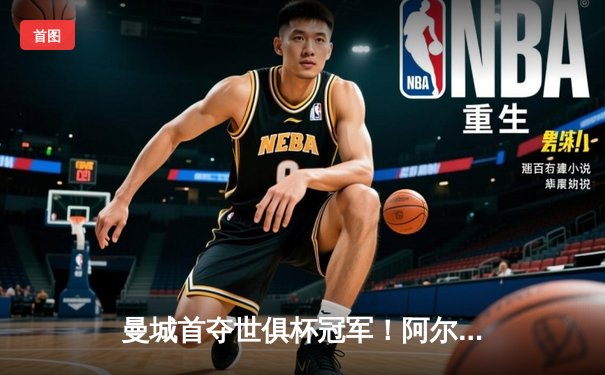 曼城首夺世俱杯冠军！阿尔瓦雷斯双响加冕决赛MVP