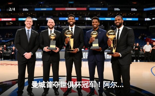 曼城首夺世俱杯冠军！阿尔瓦雷斯双响加冕决赛MVP - 2
