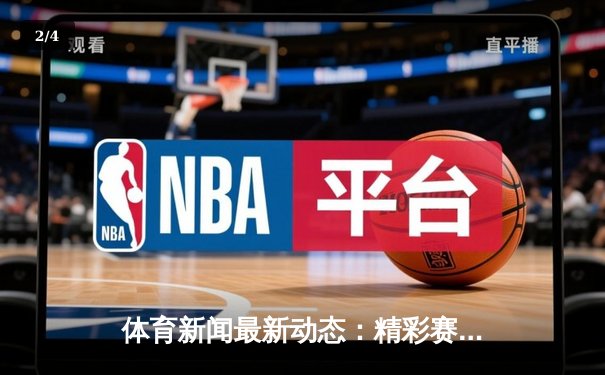 体育新闻最新动态：精彩赛事回顾 - 2